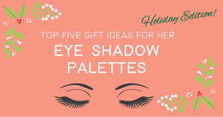  Top 5 Gift Ideas For Her- Eye shadow Palettes